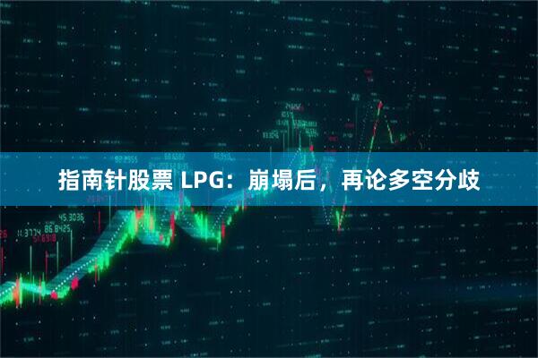 指南针股票 LPG：崩塌后，再论多空分歧