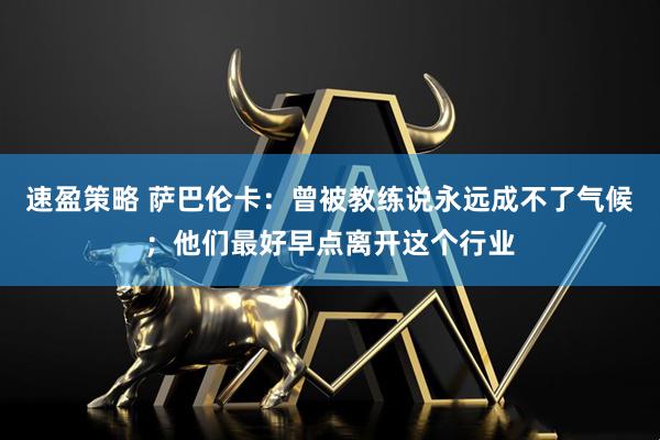 速盈策略 萨巴伦卡：曾被教练说永远成不了气候；他们最好早点离开这个行业