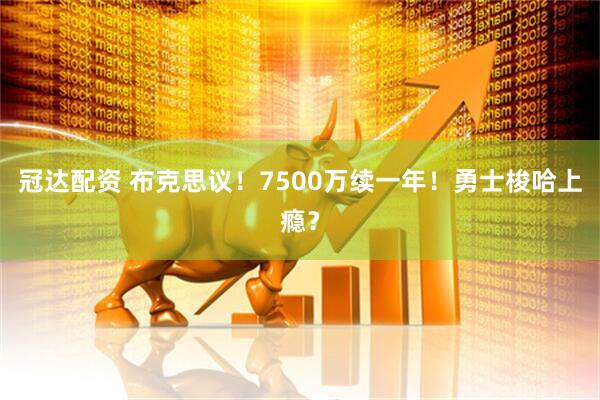 冠达配资 布克思议！7500万续一年！勇士梭哈上瘾？