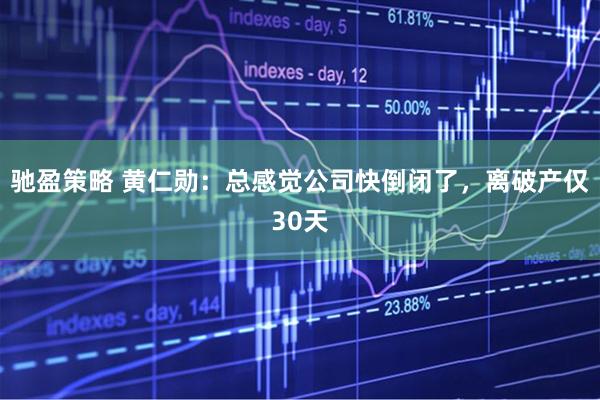 驰盈策略 黄仁勋：总感觉公司快倒闭了，离破产仅30天