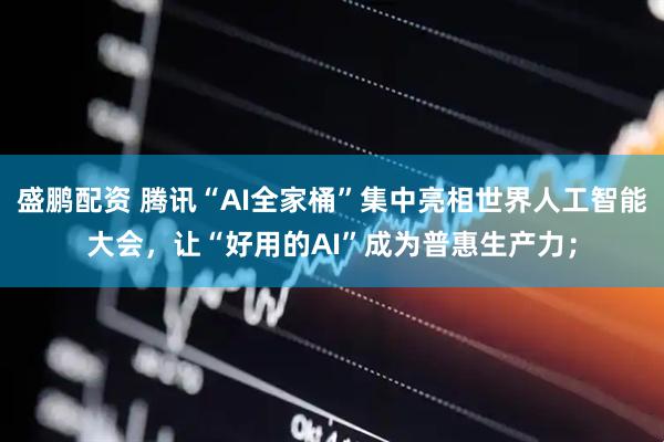 盛鹏配资 腾讯“AI全家桶”集中亮相世界人工智能大会，让“好用的AI”成为普惠生产力；