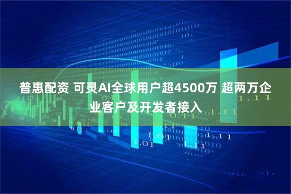 普惠配资 可灵AI全球用户超4500万 超两万企业客户及开发者接入