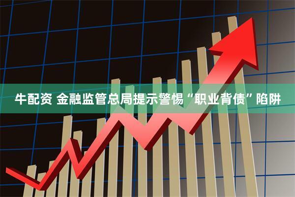 牛配资 金融监管总局提示警惕“职业背债”陷阱