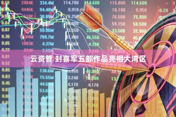 云资管 封喜军五部作品亮相大湾区