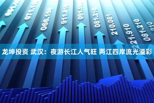 龙坤投资 武汉：夜游长江人气旺 两江四岸流光溢彩