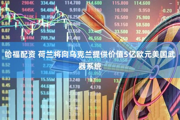 哈福配资 荷兰将向乌克兰提供价值5亿欧元美国武器系统