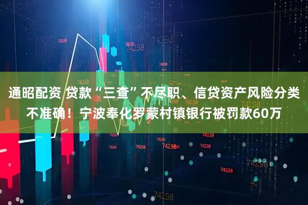 通昭配资 贷款“三查”不尽职、信贷资产风险分类不准确！宁波奉化罗蒙村镇银行被罚款60万
