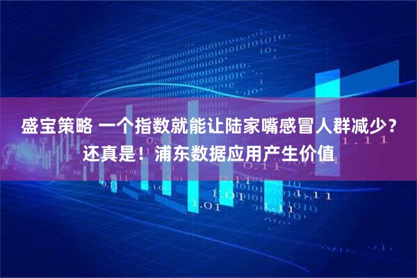 盛宝策略 一个指数就能让陆家嘴感冒人群减少？还真是！浦东数据应用产生价值