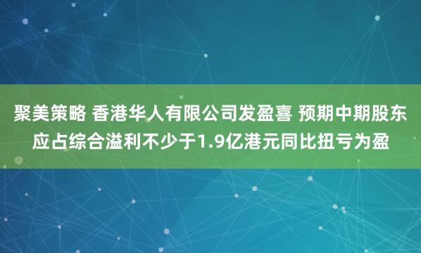 聚美策略 香港华人有限公司发盈喜 预期中期股东应占综合溢利不少于1.9亿港元同比扭亏为盈