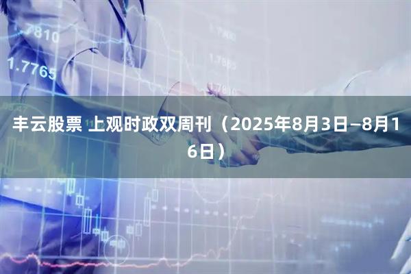 丰云股票 上观时政双周刊（2025年8月3日—8月16日）