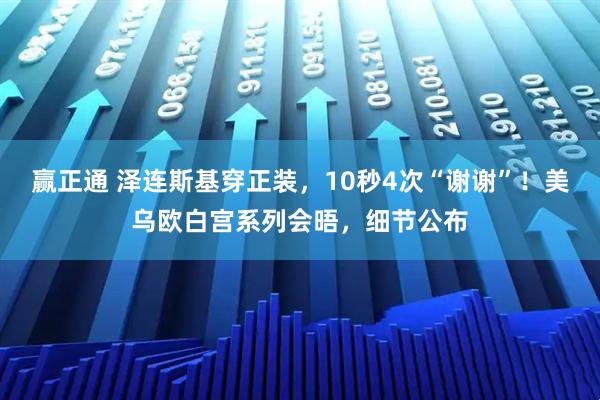 赢正通 泽连斯基穿正装，10秒4次“谢谢”！美乌欧白宫系列会晤，细节公布