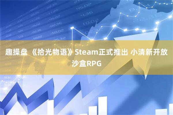 趣操盘 《拾光物语》Steam正式推出 小清新开放沙盒RPG