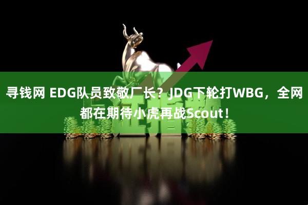 寻钱网 EDG队员致敬厂长？JDG下轮打WBG，全网都在期待小虎再战Scout！