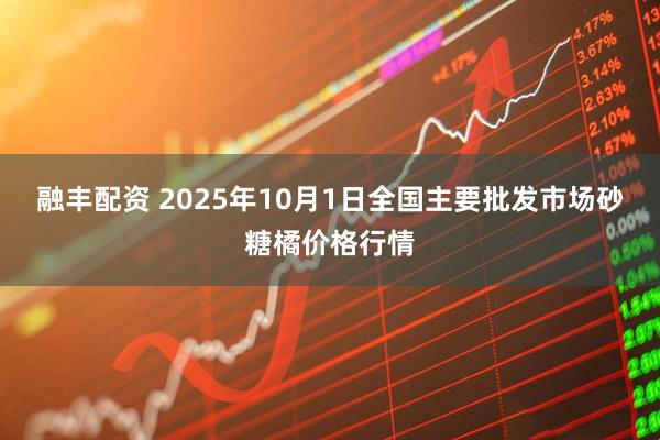 融丰配资 2025年10月1日全国主要批发市场砂糖橘价格行情